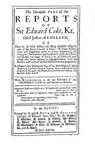 The Reports of Sir Edward Coke Kt., in English, Compleat in Thirteen Parts: The Eleventh Part of the Reports of Sir Edward Coke Kt., Her Majesty's Attorney General by Sir Edward Coke